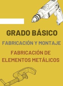 GRADO BÁSICO - Fabricación y Montaje / Fabricación de Elementos Metálicos